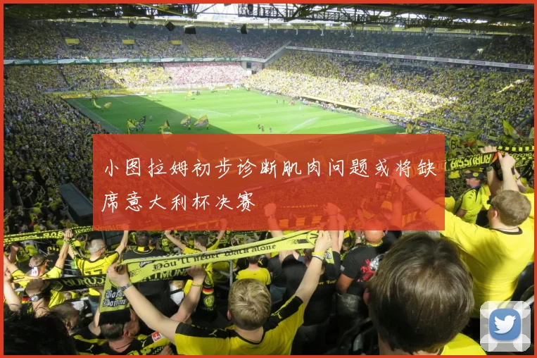 小图拉姆初步诊断肌肉问题或将缺席意大利杯决赛