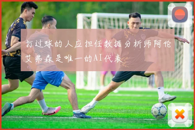 打过球的人应担任数据分析师阿伦艾弗森是唯一的AI代表