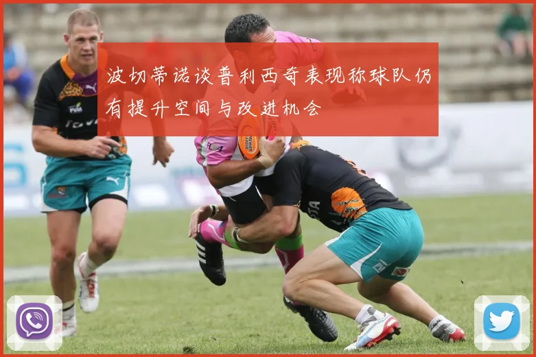 波切蒂诺谈普利西奇表现称球队仍有提升空间与改进机会
