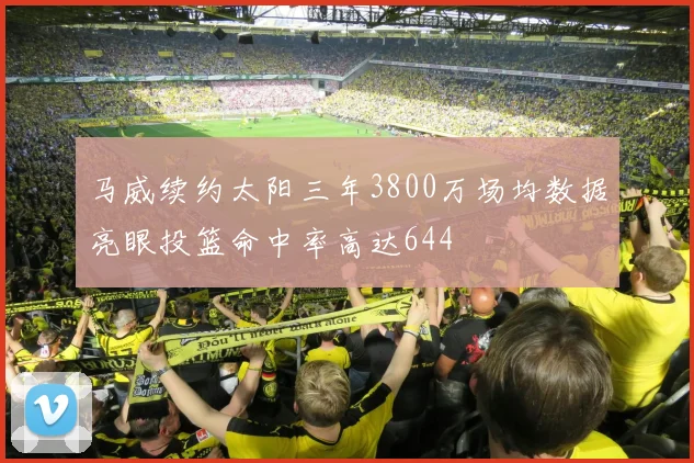马威续约太阳三年3800万场均数据亮眼投篮命中率高达644