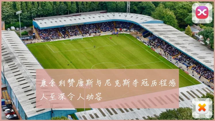 康奈利赞唐斯与尼克斯夺冠历程感人至深令人动容