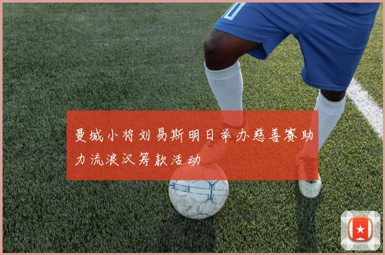 曼城小将刘易斯明日举办慈善赛助力流浪汉筹款活动