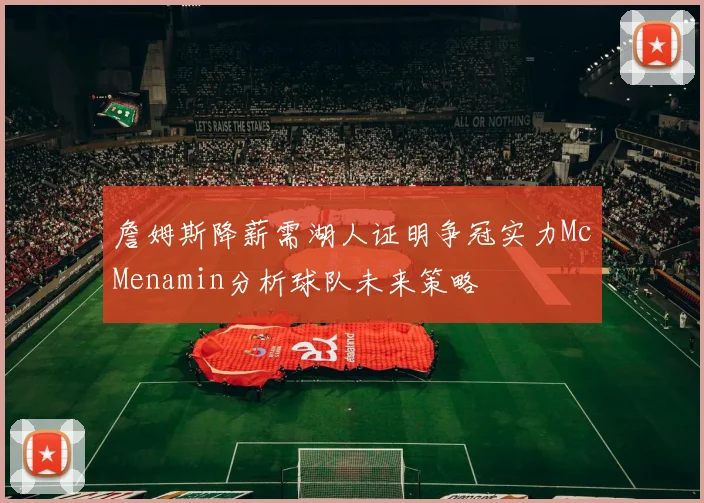 詹姆斯降薪需湖人证明争冠实力McMenamin分析球队未来策略