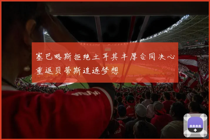 塞巴略斯拒绝土耳其丰厚合同决心重返贝蒂斯追逐梦想