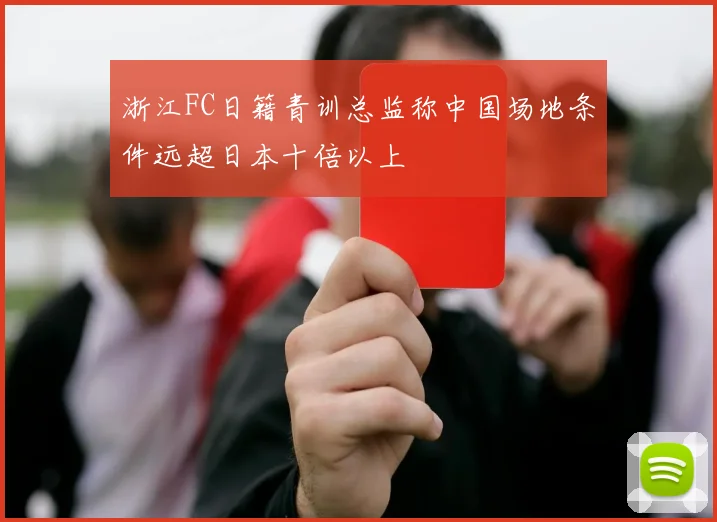 浙江FC日籍青训总监称中国场地条件远超日本十倍以上