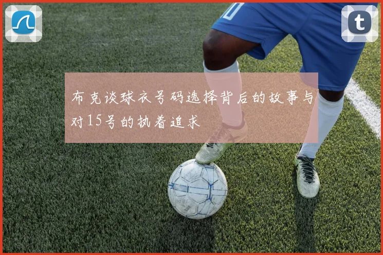 布克谈球衣号码选择背后的故事与对15号的执着追求