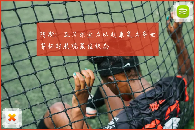 阿斯：亚马尔全力以赴康复力争世界杯时展现最佳状态