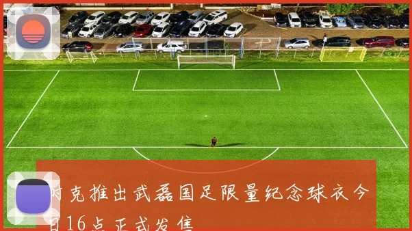 耐克推出武磊国足限量纪念球衣今日16点正式发售